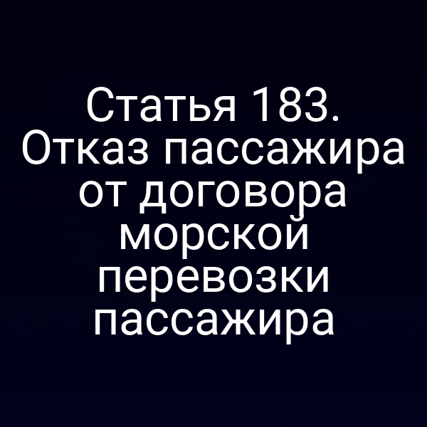 Статья 183. Отказ пассажира от договора морской перевозки пассажира