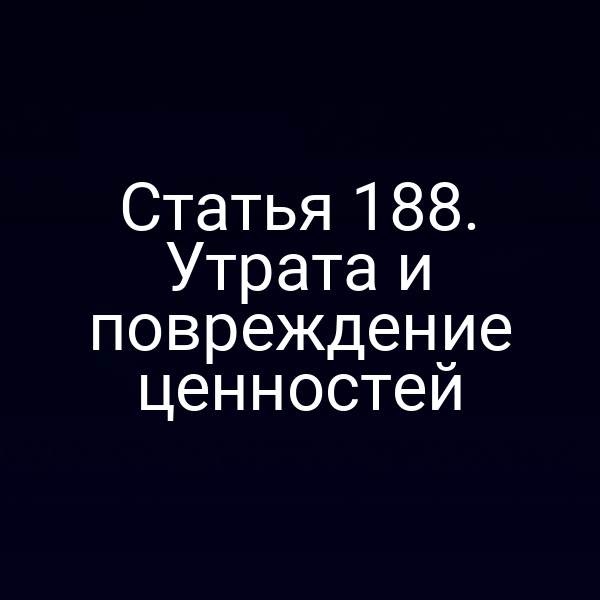 Статья 188. Утрата и повреждение ценностей
