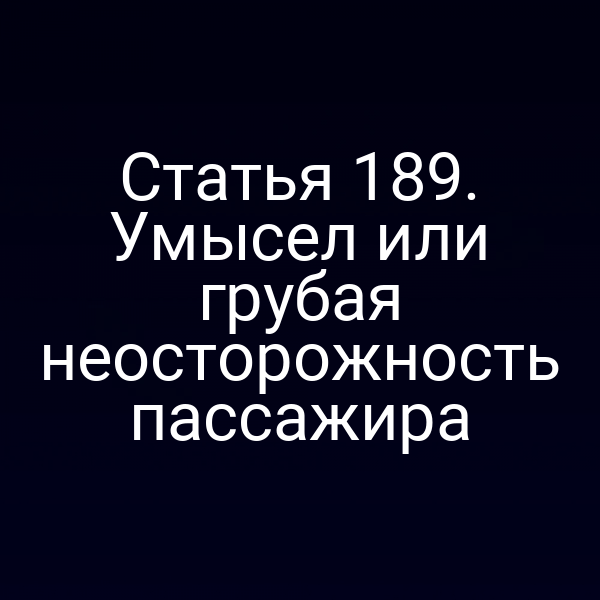 Статья 189. Умысел или грубая неосторожность пассажира