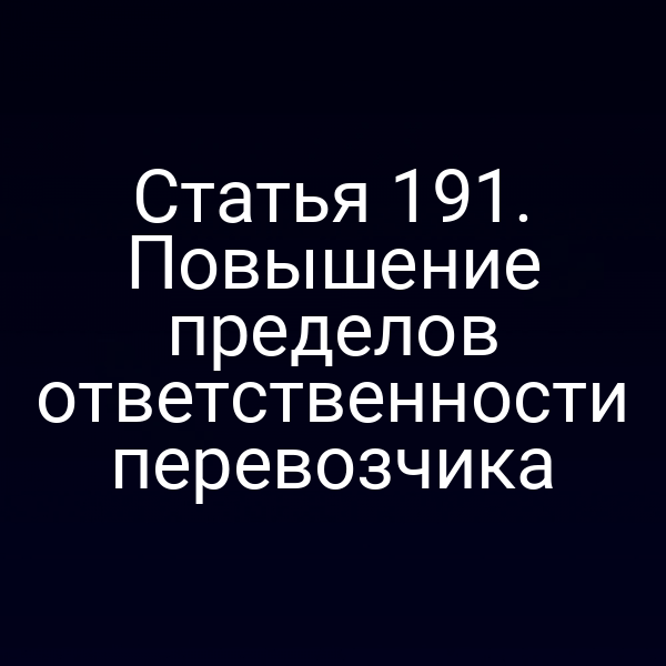Статья 191. Повышение пределов ответственности перевозчика