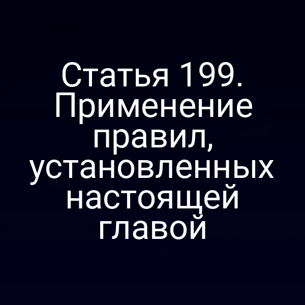 Статья 199. Применение правил, установленных настоящей главой