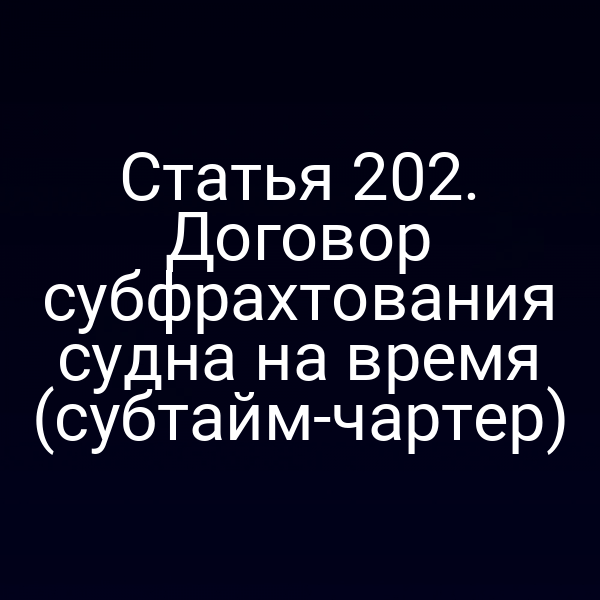 Статья 202. Договор субфрахтования судна на время (субтайм-чартер)