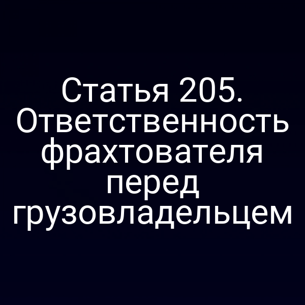 Статья 205. Ответственность фрахтователя перед грузовладельцем