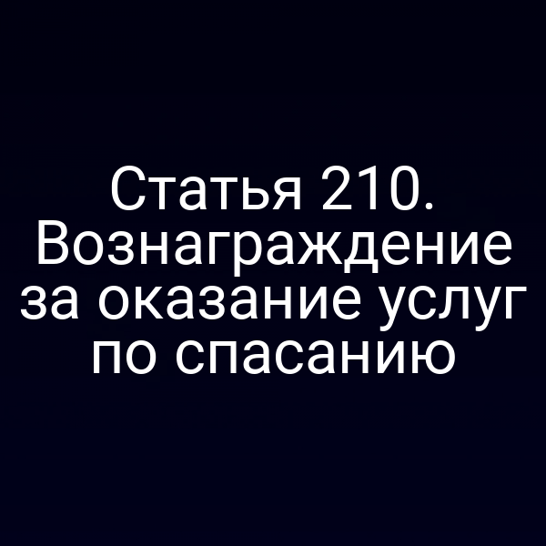 Статья 210. Вознаграждение за оказание услуг по спасанию