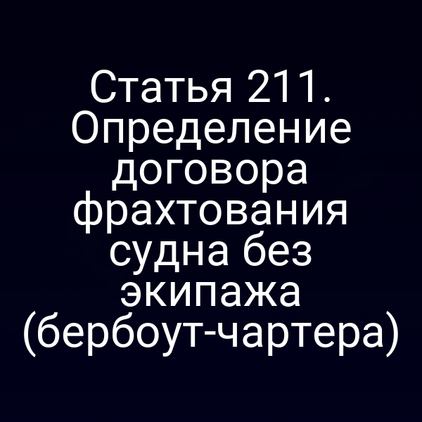 Статья 211. Определение договора фрахтования судна без экипажа (бербоут-чартера)
