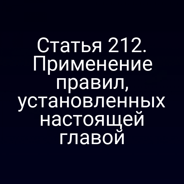 Статья 212. Применение правил, установленных настоящей главой