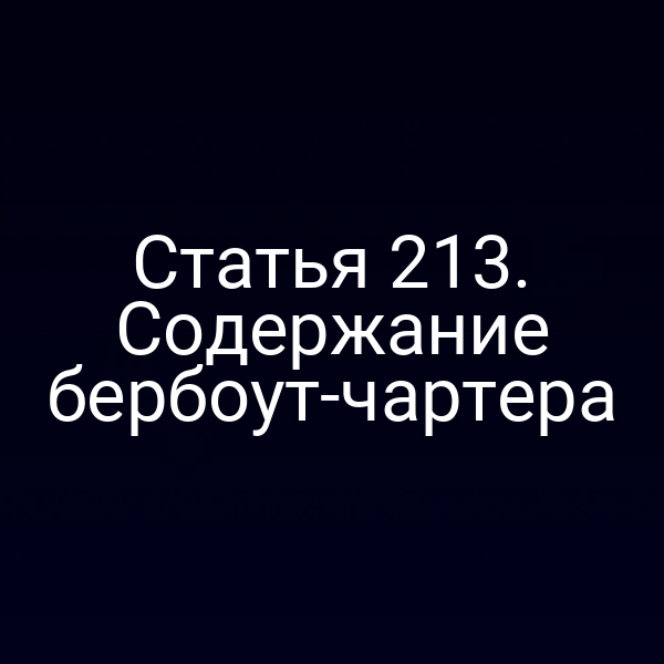 Статья 213. Содержание бербоут-чартера