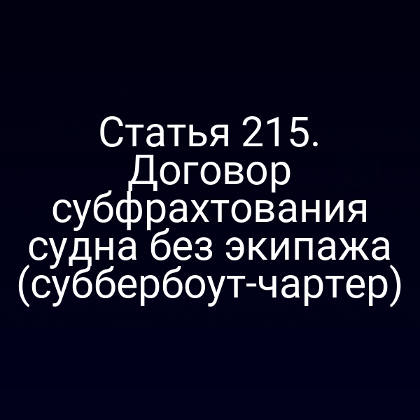 Статья 215. Договор субфрахтования судна без экипажа (суббербоут-чартер)