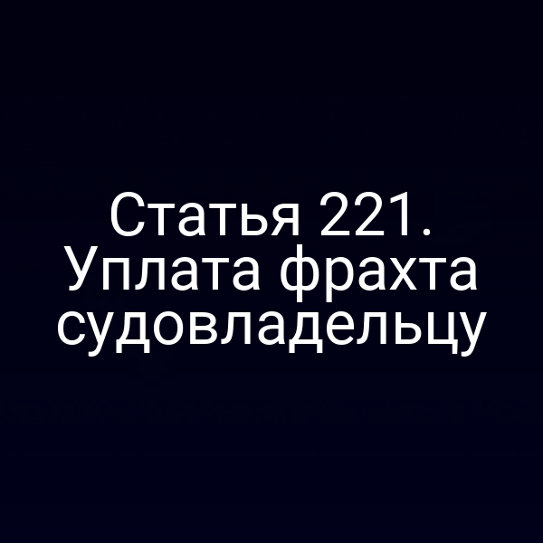 Статья 221. Уплата фрахта судовладельцу