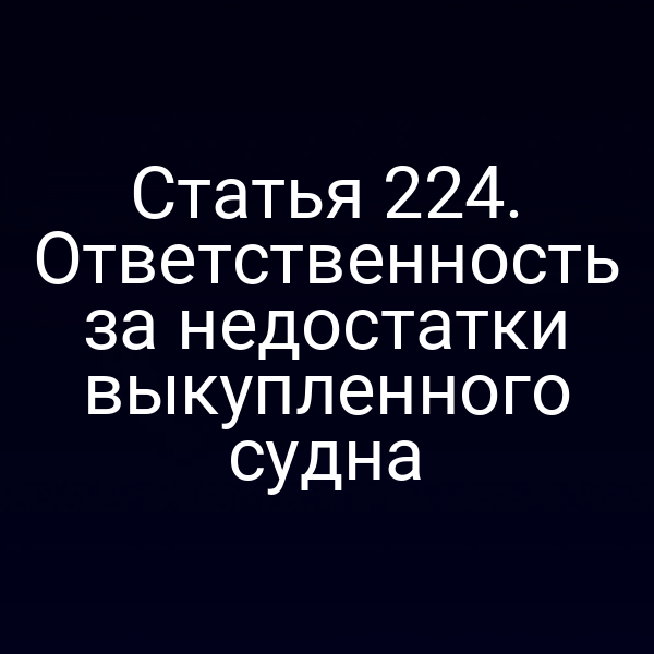 Статья 224. Ответственность за недостатки выкупленного судна