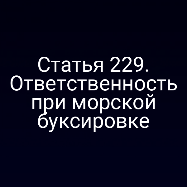 Статья 229. Ответственность при морской буксировке