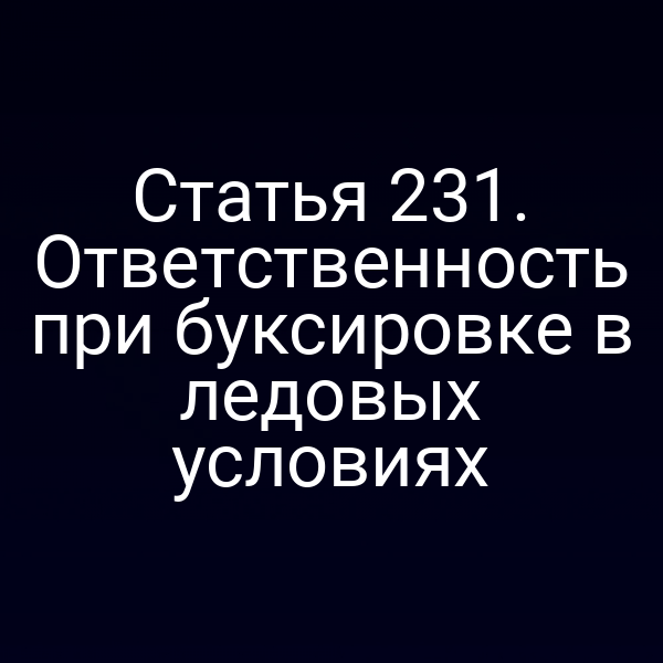Статья 231. Ответственность при буксировке в ледовых условиях