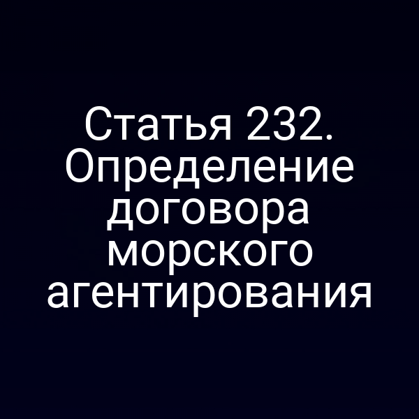 Статья 232. Определение договора морского агентирования