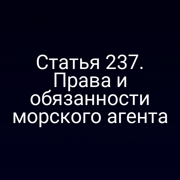 Статья 237. Права и обязанности морского агента
