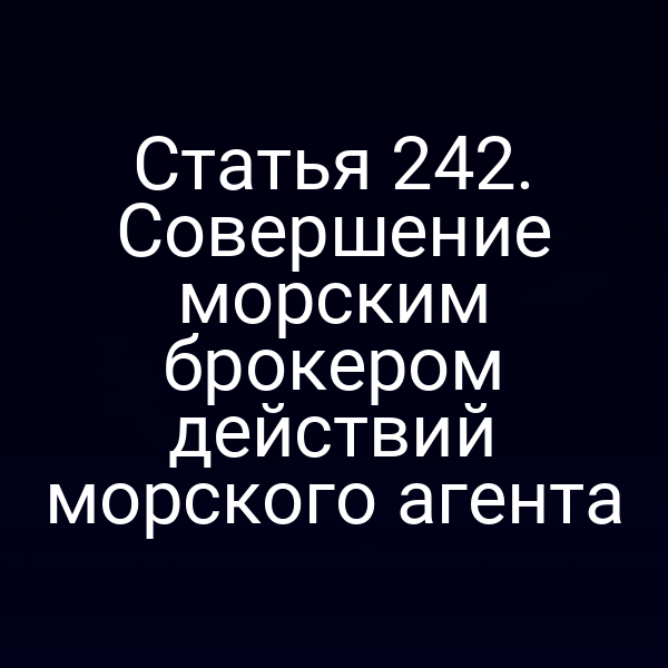 Статья 242. Совершение морским брокером действий морского агента