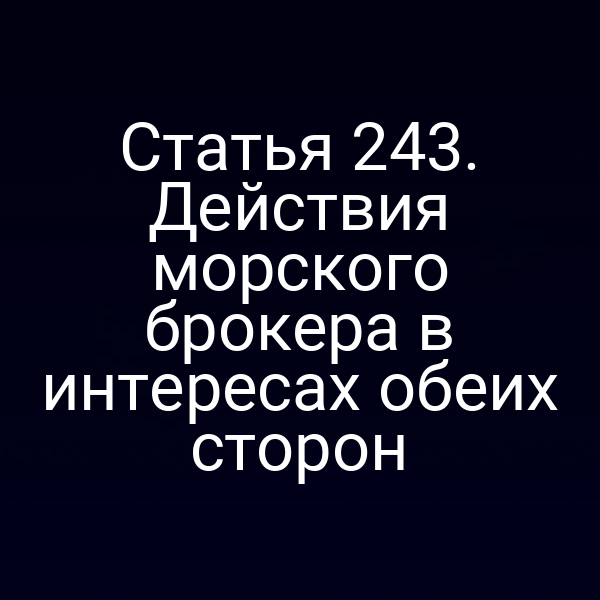 Статья 243. Действия морского брокера в интересах обеих сторон