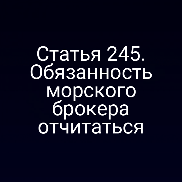 Статья 245. Обязанность морского брокера отчитаться
