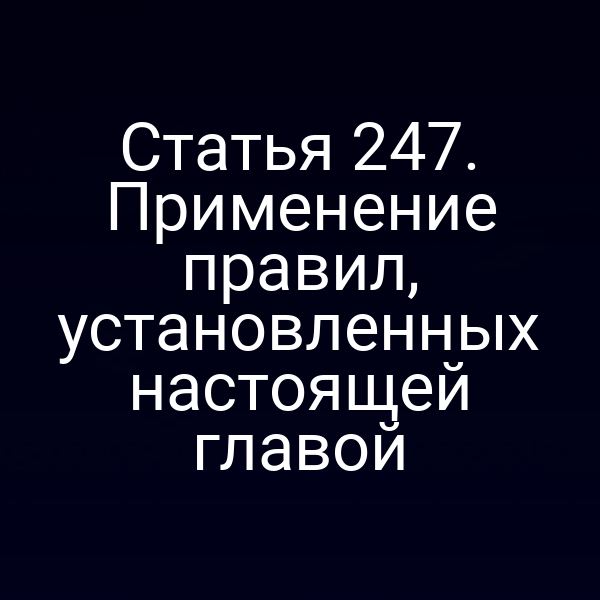 Статья 247. Применение правил, установленных настоящей главой