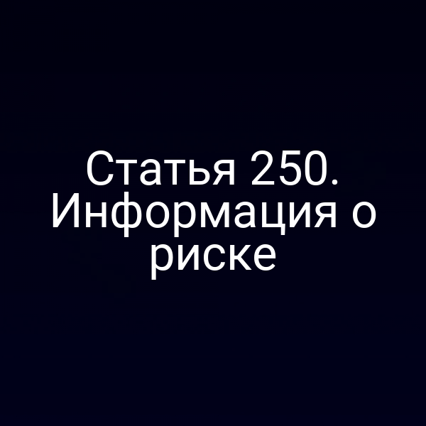 Статья 250. Информация о риске