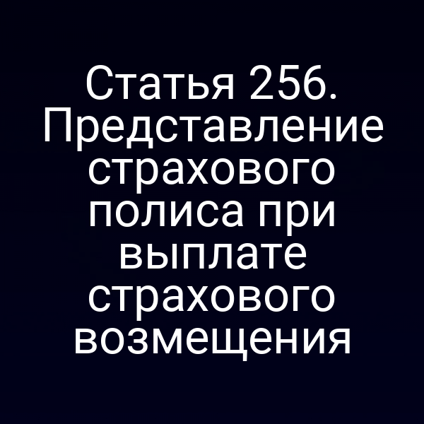 Статья 256. Представление страхового полиса при выплате страхового возмещения