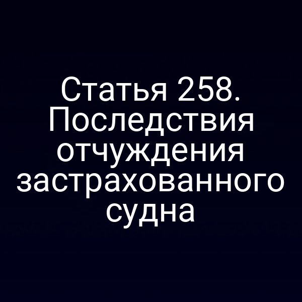 Статья 258. Последствия отчуждения застрахованного судна