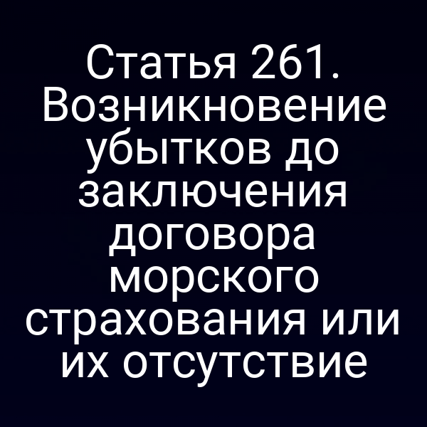 Статья 261. Возникновение убытков до заключения договора морского страхования или их отсутствие