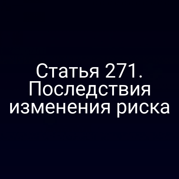 Статья 271. Последствия изменения риска