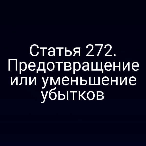 Статья 272. Предотвращение или уменьшение убытков