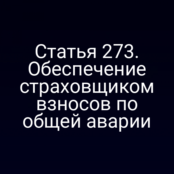 Статья 273. Обеспечение страховщиком взносов по общей аварии