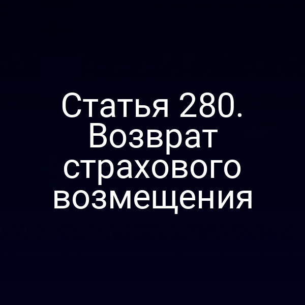 Статья 280. Возврат страхового возмещения