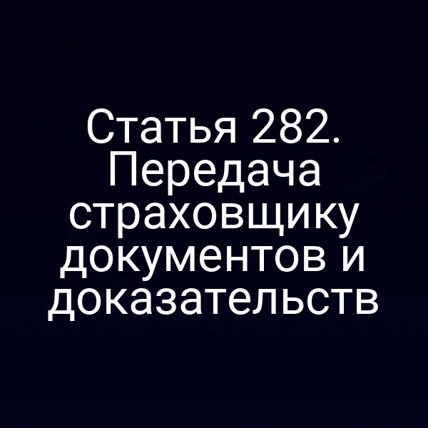 Статья 282. Передача страховщику документов и доказательств
