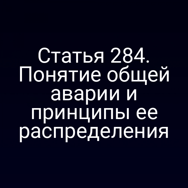 Статья 284. Понятие общей аварии и принципы ее распределения