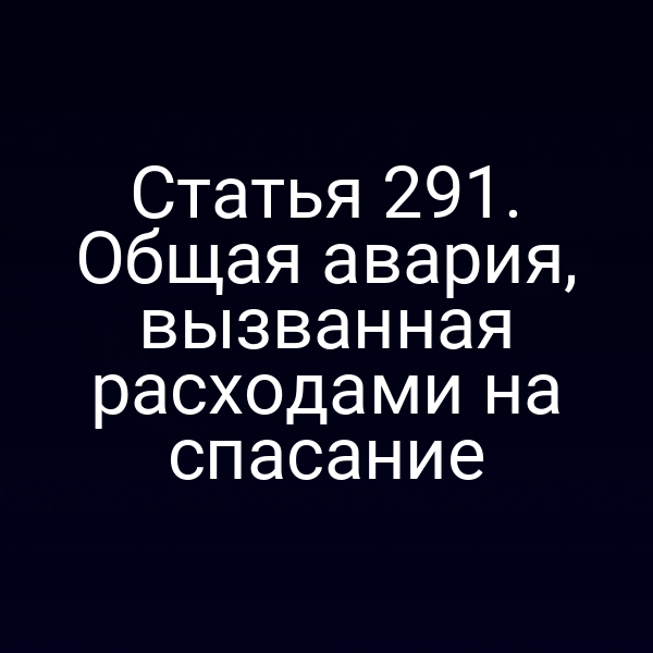 Статья 291. Общая авария, вызванная расходами на спасание