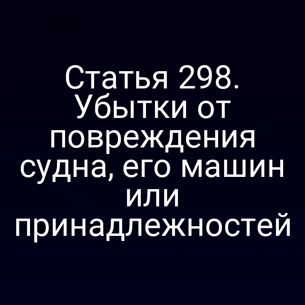 Статья 298. Убытки от повреждения судна, его машин или принадлежностей