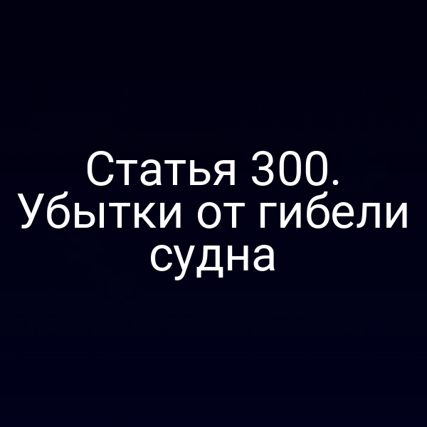 Статья 300. Убытки от гибели судна