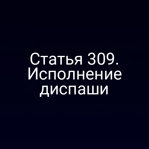 Статья 309. Исполнение диспаши