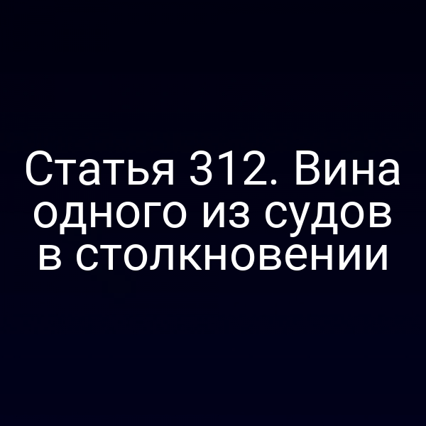 Статья 312. Вина одного из судов в столкновении