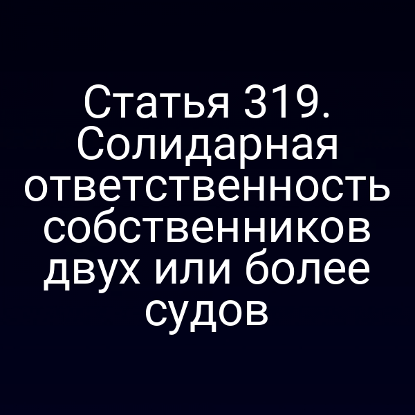 Статья 319. Солидарная ответственность собственников двух или более судов