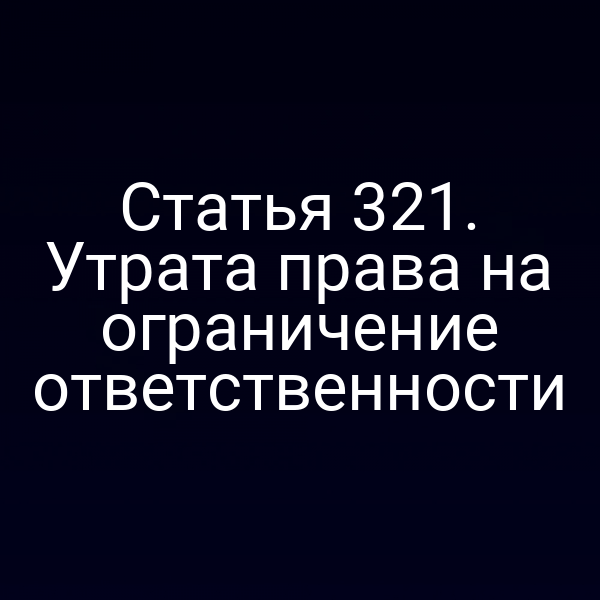 Статья 321. Утрата права на ограничение ответственности