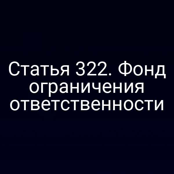 Статья 322. Фонд ограничения ответственности