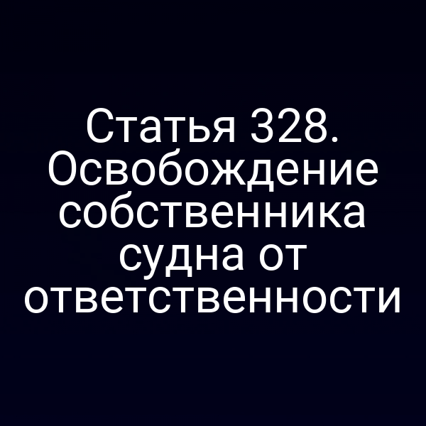 Статья 328. Освобождение собственника судна от ответственности