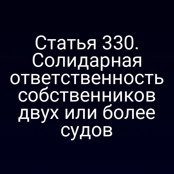 Статья 330. Солидарная ответственность собственников двух или более судов