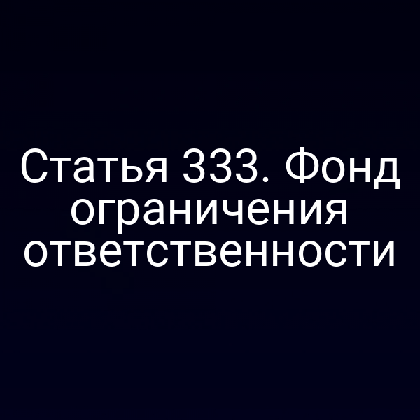 Статья 333. Фонд ограничения ответственности
