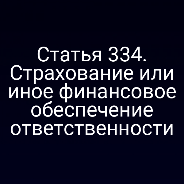 Статья 334. Страхование или иное финансовое обеспечение ответственности