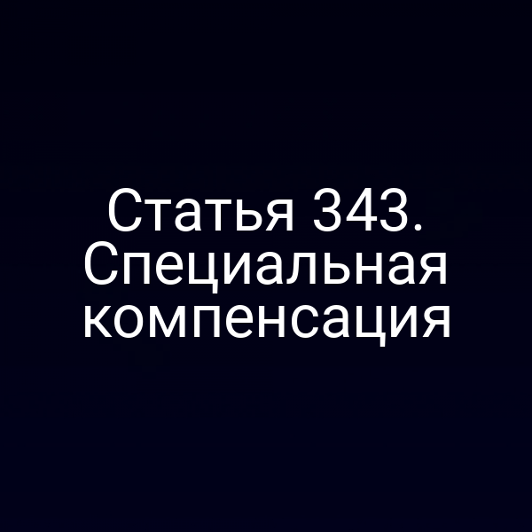Статья 343. Специальная компенсация
