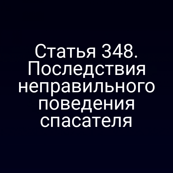 Статья 348. Последствия неправильного поведения спасателя