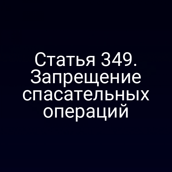 Статья 349. Запрещение спасательных операций