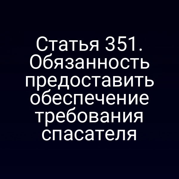 Статья 351. Обязанность предоставить обеспечение требования спасателя