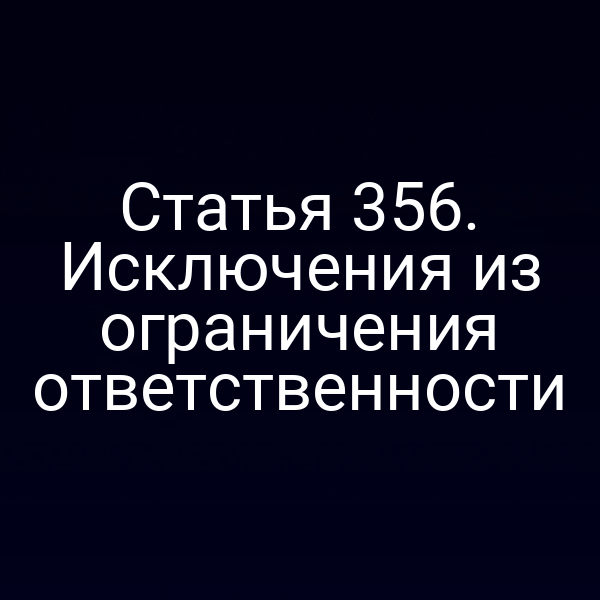 Статья 356. Исключения из ограничения ответственности