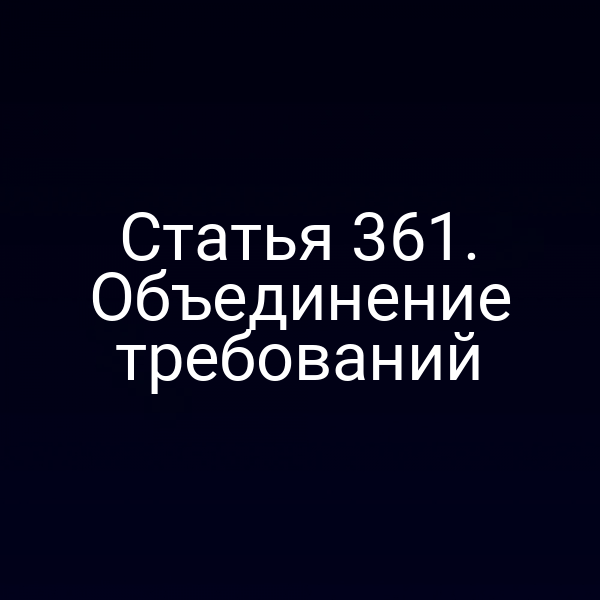 Статья 361. Объединение требований